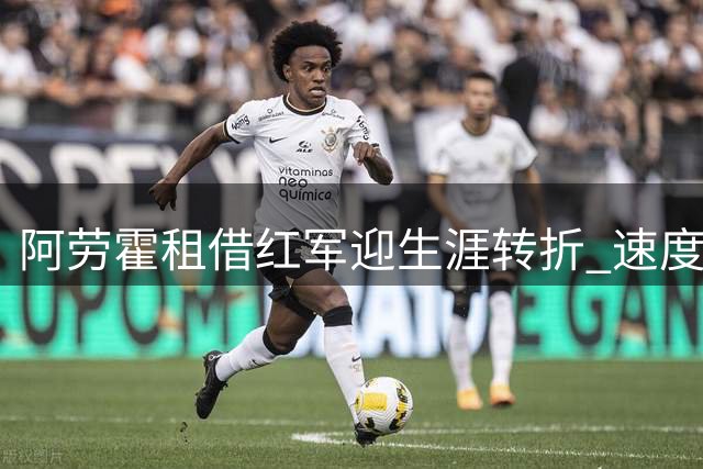 阿劳霍租借红军迎生涯转折 速度优势补位防线